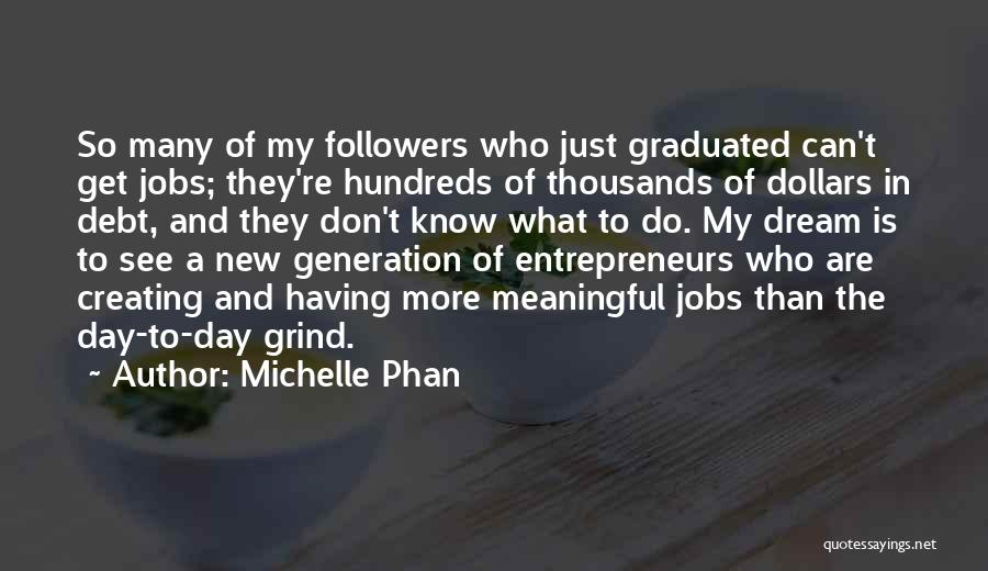 Michelle Phan Quotes: So Many Of My Followers Who Just Graduated Can't Get Jobs; They're Hundreds Of Thousands Of Dollars In Debt, And