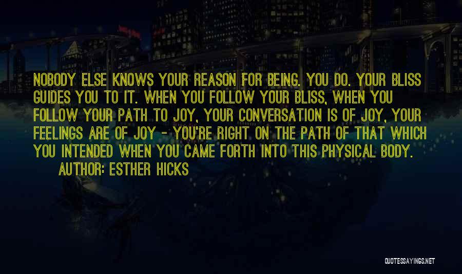 Esther Hicks Quotes: Nobody Else Knows Your Reason For Being. You Do. Your Bliss Guides You To It. When You Follow Your Bliss,