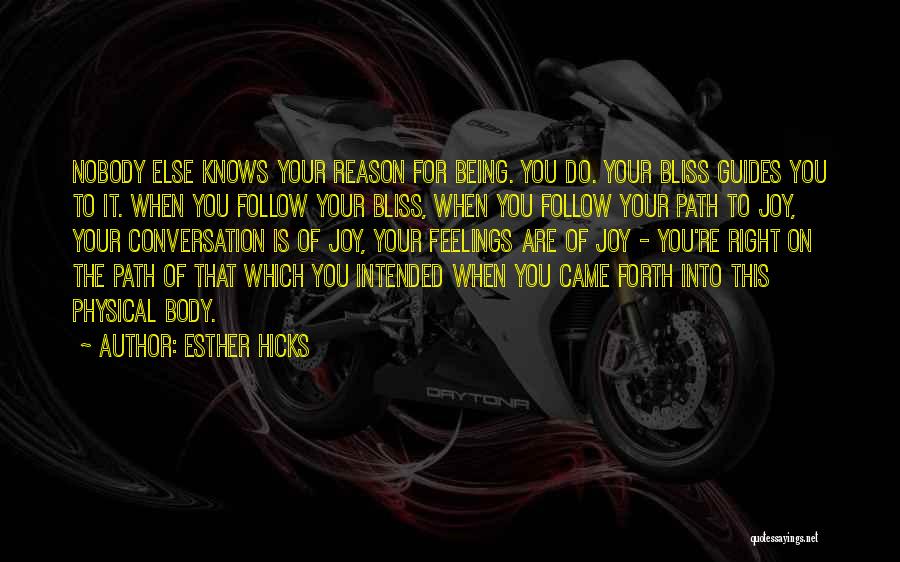 Esther Hicks Quotes: Nobody Else Knows Your Reason For Being. You Do. Your Bliss Guides You To It. When You Follow Your Bliss,