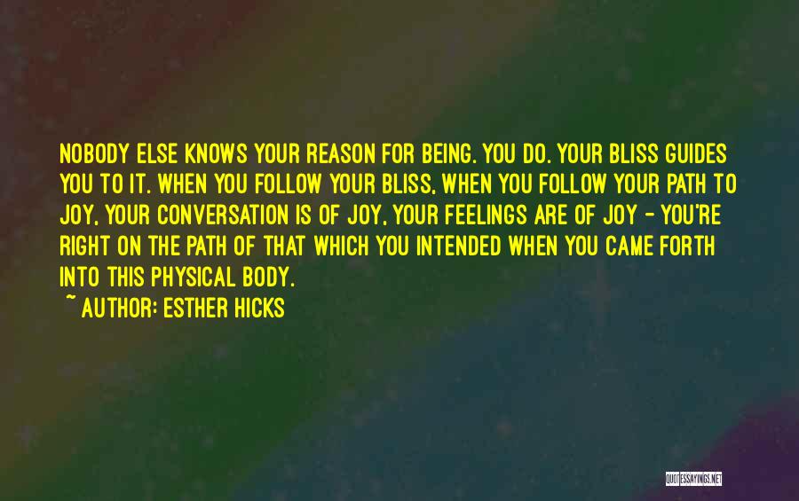 Esther Hicks Quotes: Nobody Else Knows Your Reason For Being. You Do. Your Bliss Guides You To It. When You Follow Your Bliss,