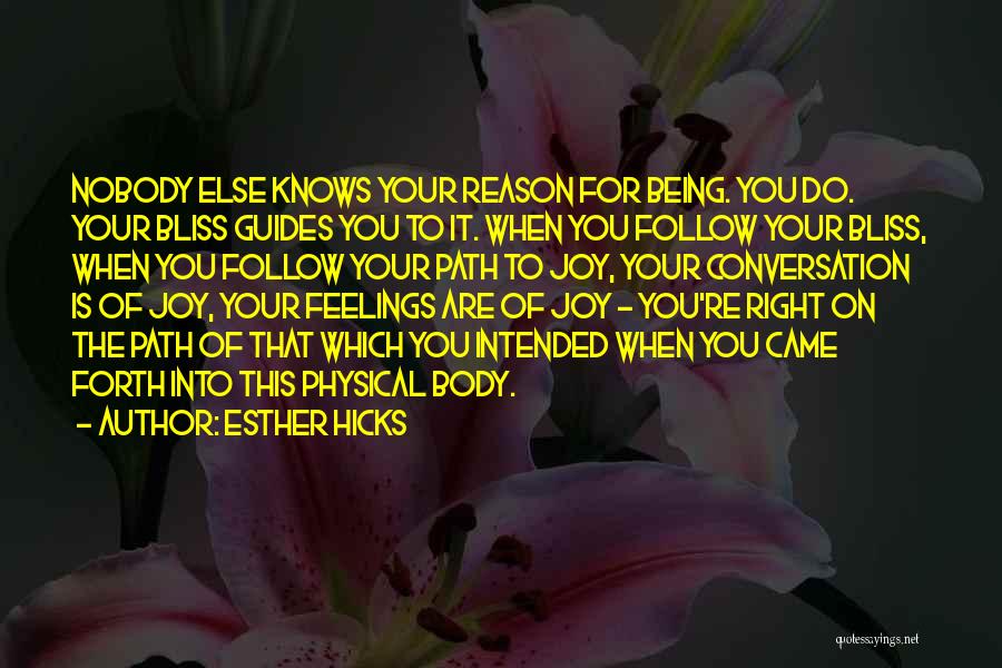 Esther Hicks Quotes: Nobody Else Knows Your Reason For Being. You Do. Your Bliss Guides You To It. When You Follow Your Bliss,