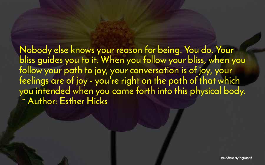 Esther Hicks Quotes: Nobody Else Knows Your Reason For Being. You Do. Your Bliss Guides You To It. When You Follow Your Bliss,