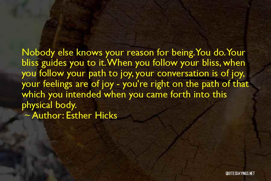 Esther Hicks Quotes: Nobody Else Knows Your Reason For Being. You Do. Your Bliss Guides You To It. When You Follow Your Bliss,