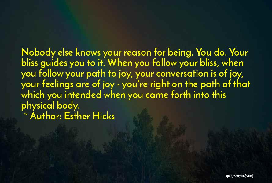 Esther Hicks Quotes: Nobody Else Knows Your Reason For Being. You Do. Your Bliss Guides You To It. When You Follow Your Bliss,