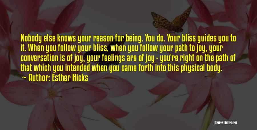 Esther Hicks Quotes: Nobody Else Knows Your Reason For Being. You Do. Your Bliss Guides You To It. When You Follow Your Bliss,