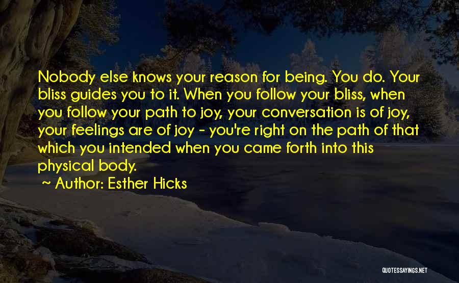 Esther Hicks Quotes: Nobody Else Knows Your Reason For Being. You Do. Your Bliss Guides You To It. When You Follow Your Bliss,