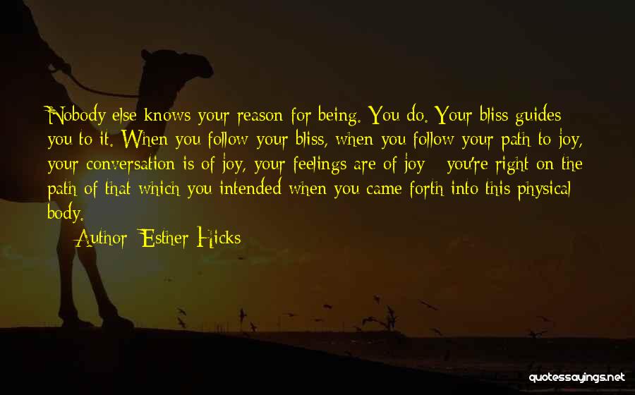 Esther Hicks Quotes: Nobody Else Knows Your Reason For Being. You Do. Your Bliss Guides You To It. When You Follow Your Bliss,