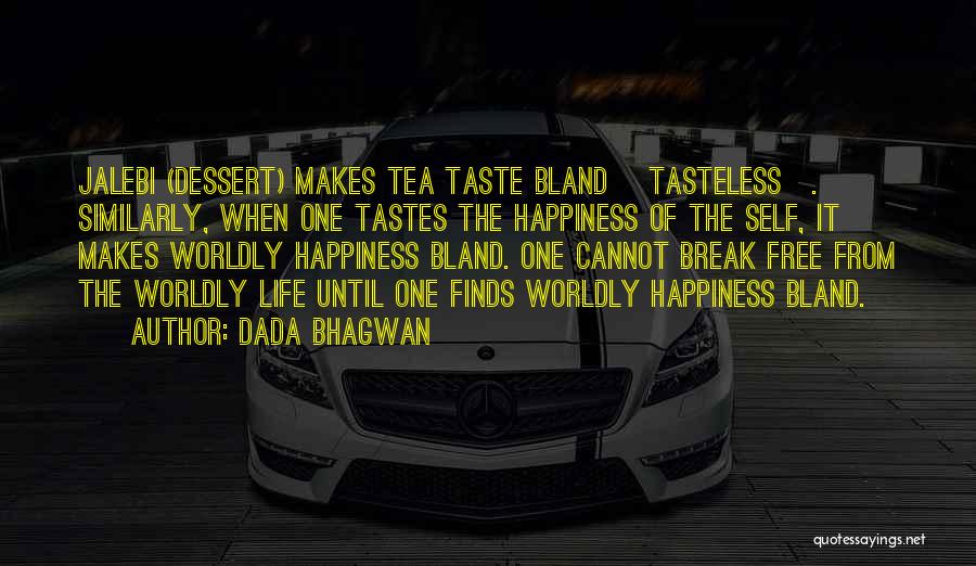 Dada Bhagwan Quotes: Jalebi (dessert) Makes Tea Taste Bland [tasteless]. Similarly, When One Tastes The Happiness Of The Self, It Makes Worldly Happiness