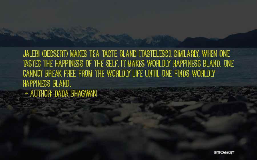 Dada Bhagwan Quotes: Jalebi (dessert) Makes Tea Taste Bland [tasteless]. Similarly, When One Tastes The Happiness Of The Self, It Makes Worldly Happiness