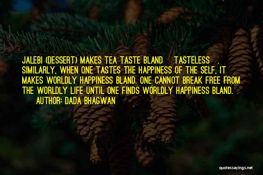 Dada Bhagwan Quotes: Jalebi (dessert) Makes Tea Taste Bland [tasteless]. Similarly, When One Tastes The Happiness Of The Self, It Makes Worldly Happiness