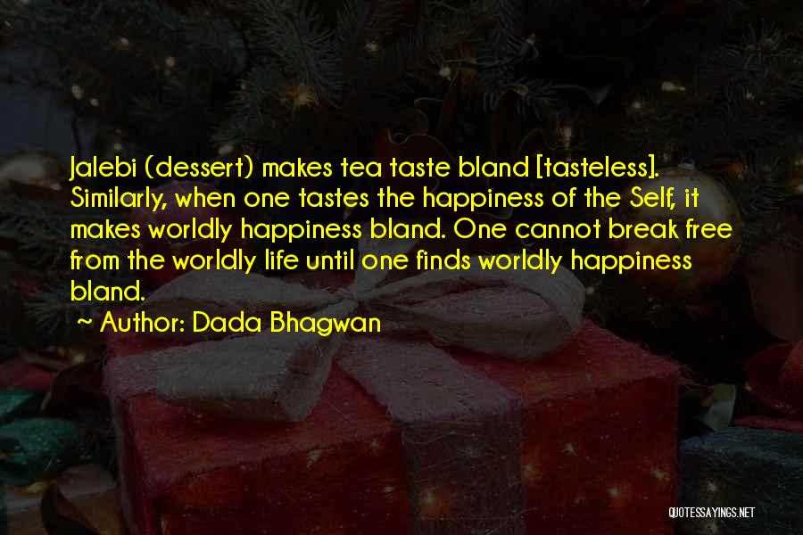 Dada Bhagwan Quotes: Jalebi (dessert) Makes Tea Taste Bland [tasteless]. Similarly, When One Tastes The Happiness Of The Self, It Makes Worldly Happiness