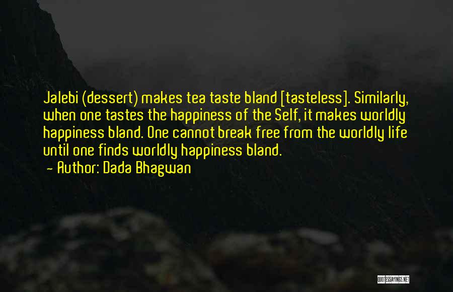 Dada Bhagwan Quotes: Jalebi (dessert) Makes Tea Taste Bland [tasteless]. Similarly, When One Tastes The Happiness Of The Self, It Makes Worldly Happiness