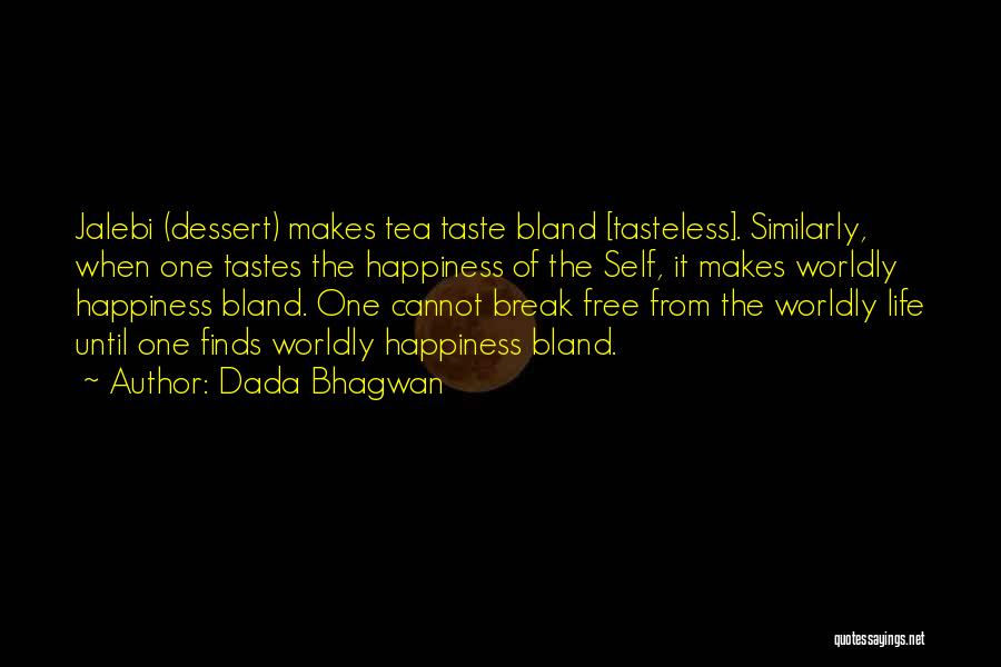 Dada Bhagwan Quotes: Jalebi (dessert) Makes Tea Taste Bland [tasteless]. Similarly, When One Tastes The Happiness Of The Self, It Makes Worldly Happiness