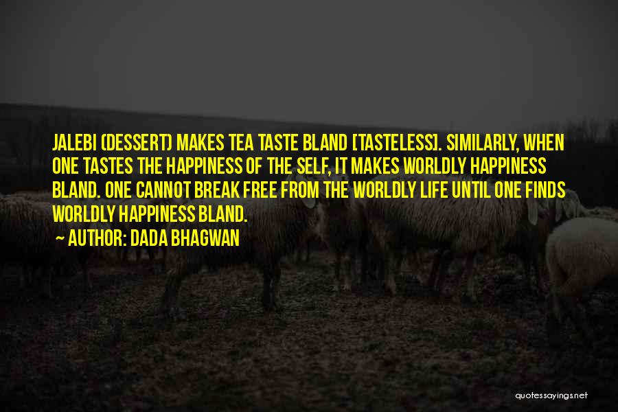 Dada Bhagwan Quotes: Jalebi (dessert) Makes Tea Taste Bland [tasteless]. Similarly, When One Tastes The Happiness Of The Self, It Makes Worldly Happiness