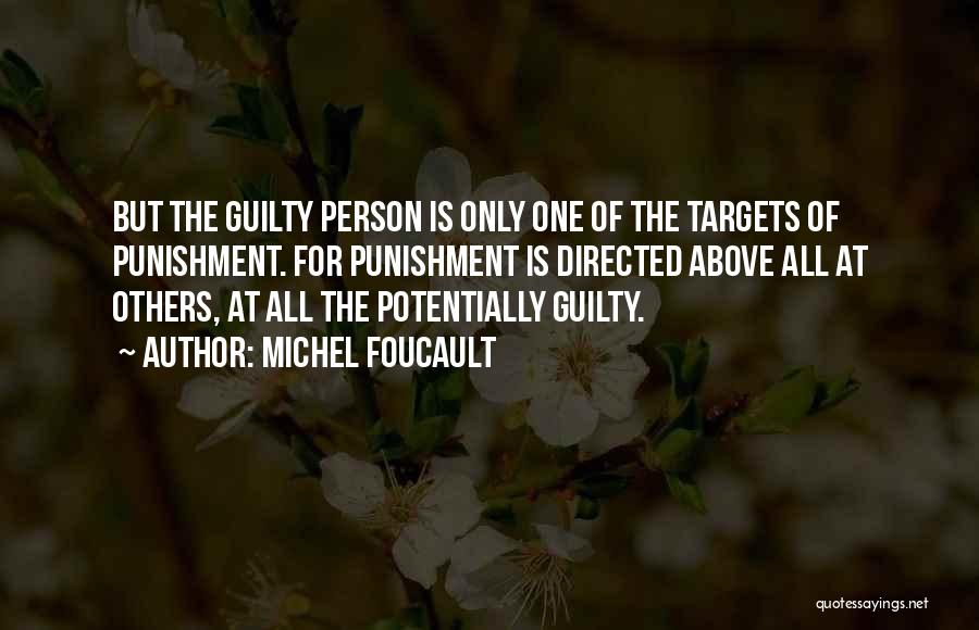 Michel Foucault Quotes: But The Guilty Person Is Only One Of The Targets Of Punishment. For Punishment Is Directed Above All At Others,