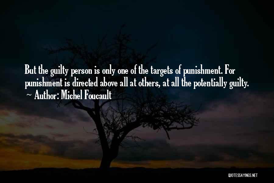 Michel Foucault Quotes: But The Guilty Person Is Only One Of The Targets Of Punishment. For Punishment Is Directed Above All At Others,