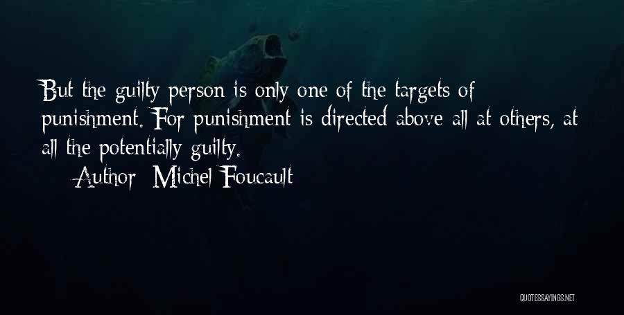 Michel Foucault Quotes: But The Guilty Person Is Only One Of The Targets Of Punishment. For Punishment Is Directed Above All At Others,