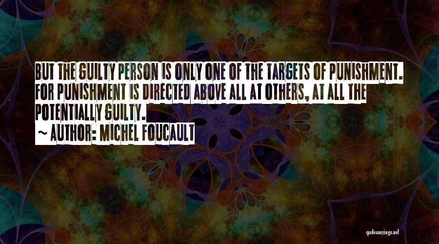 Michel Foucault Quotes: But The Guilty Person Is Only One Of The Targets Of Punishment. For Punishment Is Directed Above All At Others,