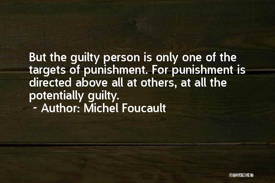 Michel Foucault Quotes: But The Guilty Person Is Only One Of The Targets Of Punishment. For Punishment Is Directed Above All At Others,