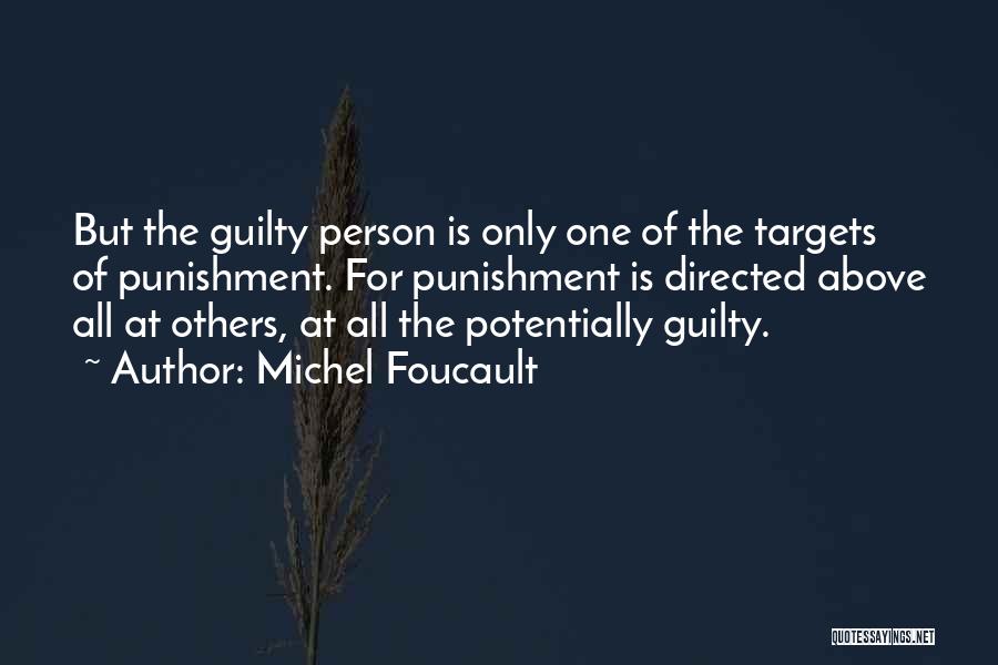 Michel Foucault Quotes: But The Guilty Person Is Only One Of The Targets Of Punishment. For Punishment Is Directed Above All At Others,