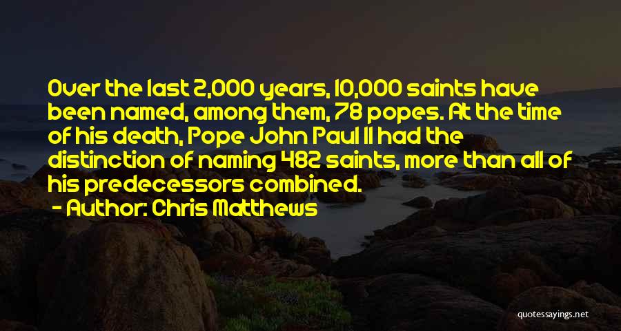 Chris Matthews Quotes: Over The Last 2,000 Years, 10,000 Saints Have Been Named, Among Them, 78 Popes. At The Time Of His Death,