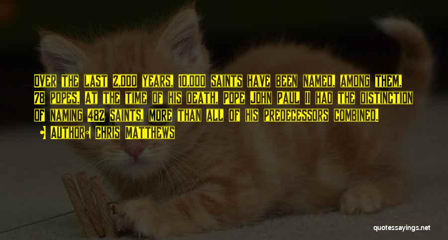 Chris Matthews Quotes: Over The Last 2,000 Years, 10,000 Saints Have Been Named, Among Them, 78 Popes. At The Time Of His Death,