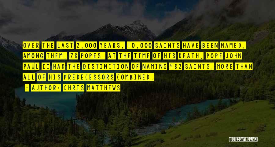 Chris Matthews Quotes: Over The Last 2,000 Years, 10,000 Saints Have Been Named, Among Them, 78 Popes. At The Time Of His Death,