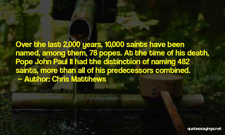 Chris Matthews Quotes: Over The Last 2,000 Years, 10,000 Saints Have Been Named, Among Them, 78 Popes. At The Time Of His Death,