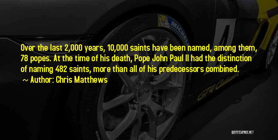 Chris Matthews Quotes: Over The Last 2,000 Years, 10,000 Saints Have Been Named, Among Them, 78 Popes. At The Time Of His Death,