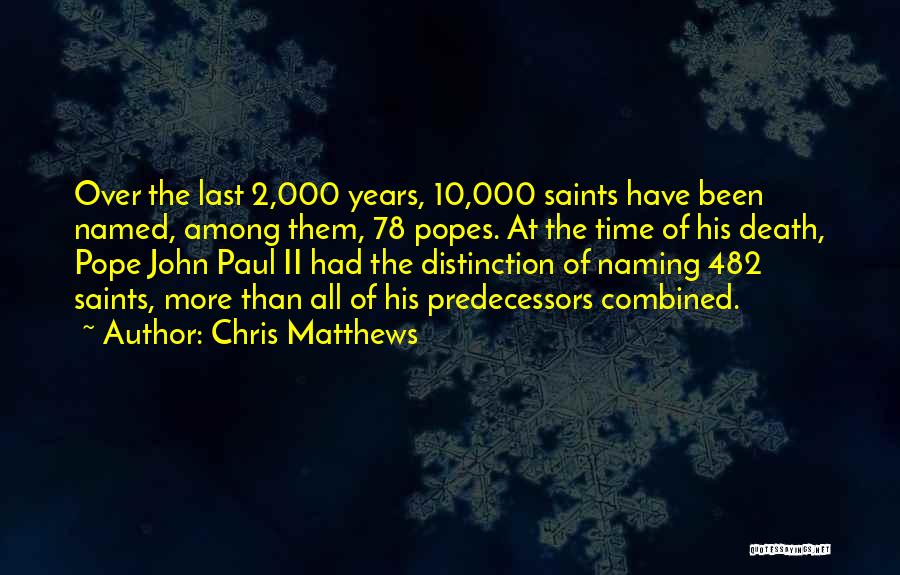 Chris Matthews Quotes: Over The Last 2,000 Years, 10,000 Saints Have Been Named, Among Them, 78 Popes. At The Time Of His Death,