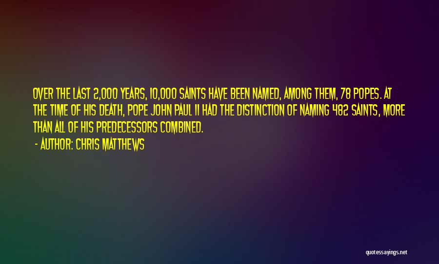 Chris Matthews Quotes: Over The Last 2,000 Years, 10,000 Saints Have Been Named, Among Them, 78 Popes. At The Time Of His Death,