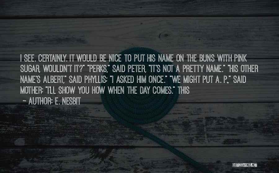 E. Nesbit Quotes: I See. Certainly. It Would Be Nice To Put His Name On The Buns With Pink Sugar, Wouldn't It? Perks,