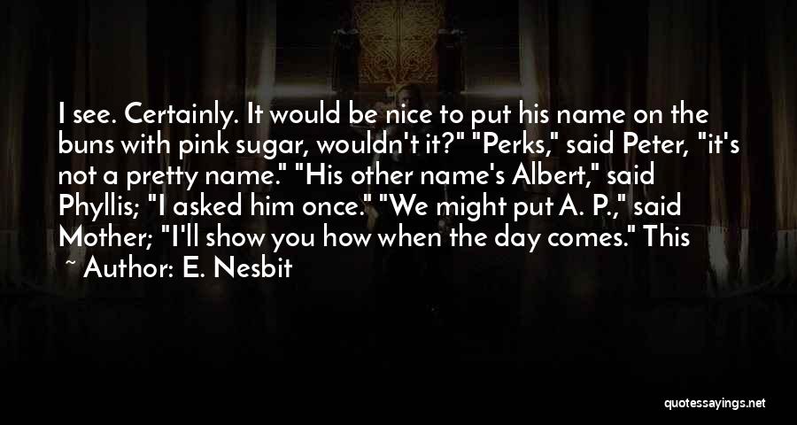 E. Nesbit Quotes: I See. Certainly. It Would Be Nice To Put His Name On The Buns With Pink Sugar, Wouldn't It? Perks,