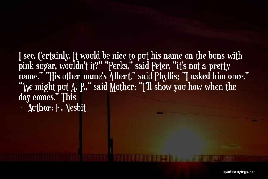 E. Nesbit Quotes: I See. Certainly. It Would Be Nice To Put His Name On The Buns With Pink Sugar, Wouldn't It? Perks,