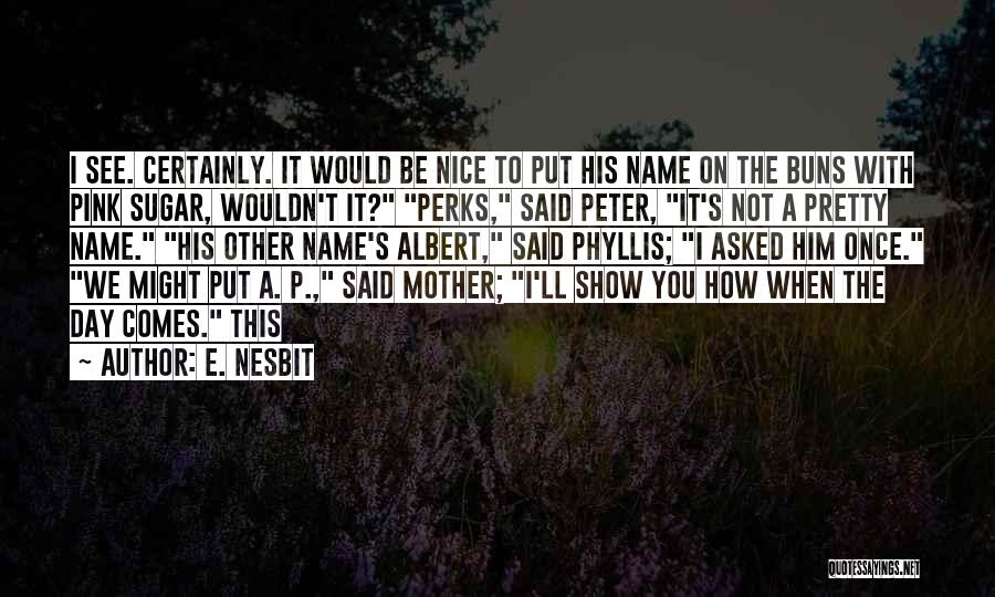 E. Nesbit Quotes: I See. Certainly. It Would Be Nice To Put His Name On The Buns With Pink Sugar, Wouldn't It? Perks,