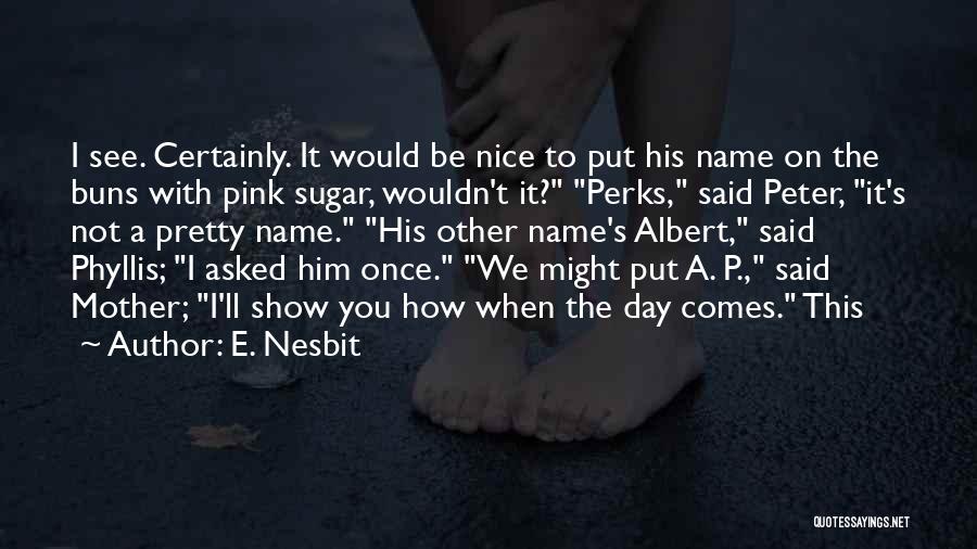 E. Nesbit Quotes: I See. Certainly. It Would Be Nice To Put His Name On The Buns With Pink Sugar, Wouldn't It? Perks,