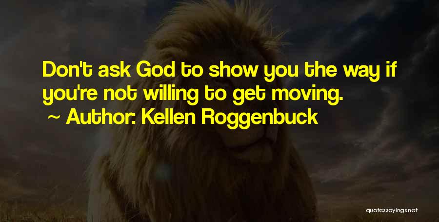 Kellen Roggenbuck Quotes: Don't Ask God To Show You The Way If You're Not Willing To Get Moving.