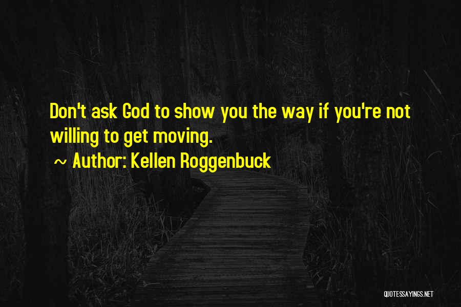 Kellen Roggenbuck Quotes: Don't Ask God To Show You The Way If You're Not Willing To Get Moving.