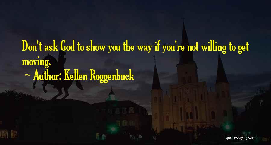 Kellen Roggenbuck Quotes: Don't Ask God To Show You The Way If You're Not Willing To Get Moving.