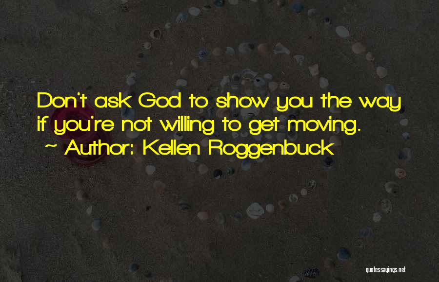 Kellen Roggenbuck Quotes: Don't Ask God To Show You The Way If You're Not Willing To Get Moving.