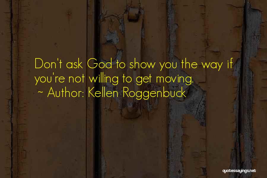 Kellen Roggenbuck Quotes: Don't Ask God To Show You The Way If You're Not Willing To Get Moving.