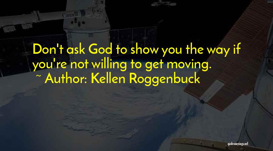 Kellen Roggenbuck Quotes: Don't Ask God To Show You The Way If You're Not Willing To Get Moving.