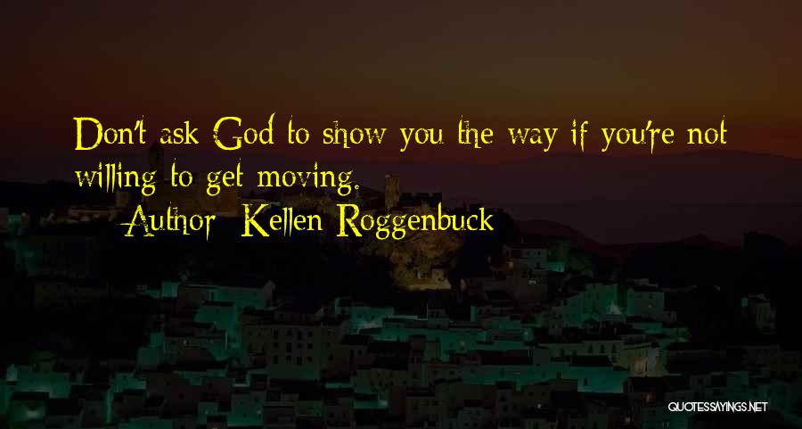 Kellen Roggenbuck Quotes: Don't Ask God To Show You The Way If You're Not Willing To Get Moving.