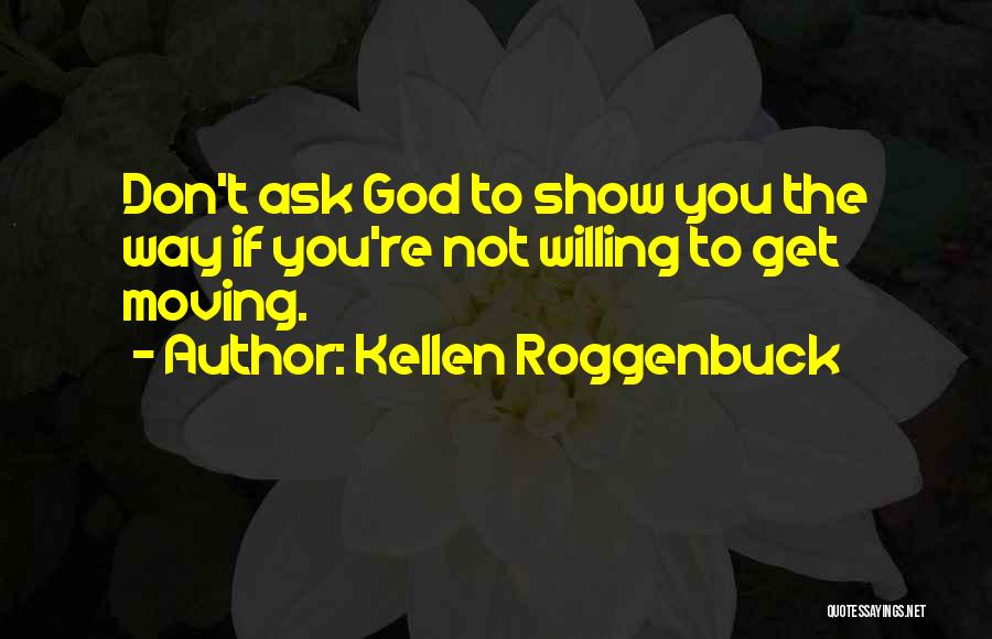 Kellen Roggenbuck Quotes: Don't Ask God To Show You The Way If You're Not Willing To Get Moving.