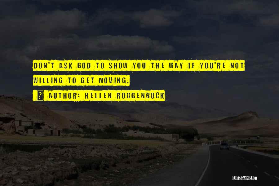 Kellen Roggenbuck Quotes: Don't Ask God To Show You The Way If You're Not Willing To Get Moving.