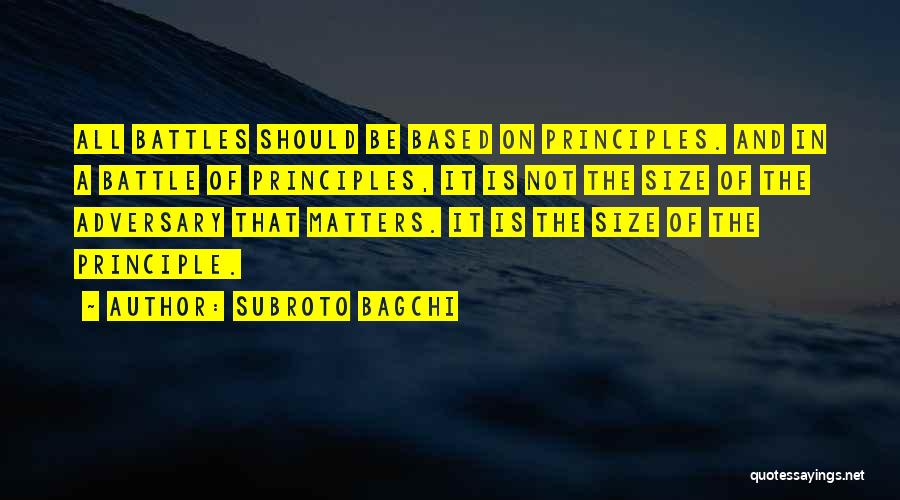 Subroto Bagchi Quotes: All Battles Should Be Based On Principles. And In A Battle Of Principles, It Is Not The Size Of The
