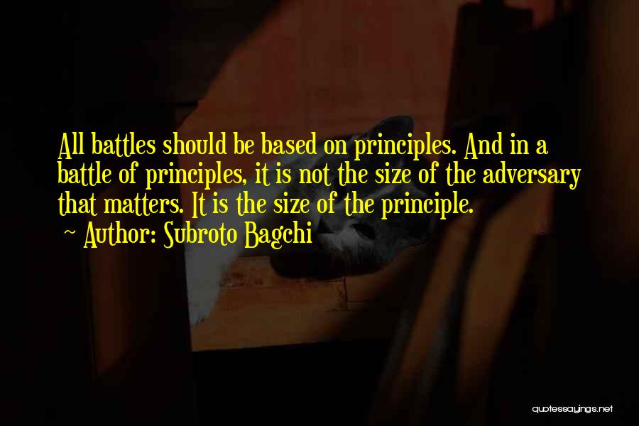 Subroto Bagchi Quotes: All Battles Should Be Based On Principles. And In A Battle Of Principles, It Is Not The Size Of The