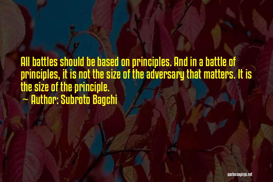 Subroto Bagchi Quotes: All Battles Should Be Based On Principles. And In A Battle Of Principles, It Is Not The Size Of The