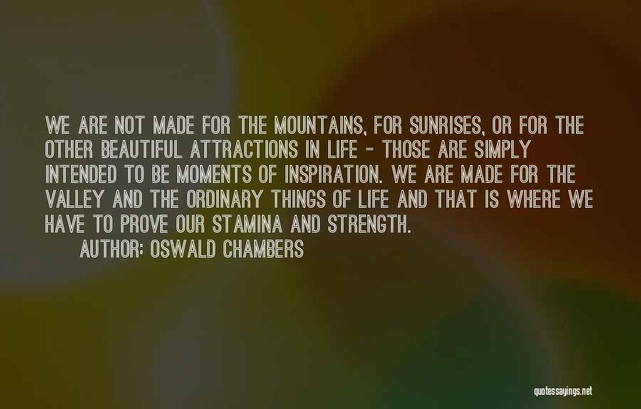 Oswald Chambers Quotes: We Are Not Made For The Mountains, For Sunrises, Or For The Other Beautiful Attractions In Life - Those Are