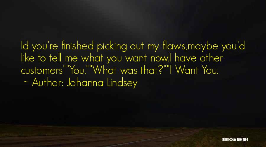 Johanna Lindsey Quotes: Id You're Finished Picking Out My Flaws,maybe You'd Like To Tell Me What You Want Now.i Have Other Customersyou.what Was